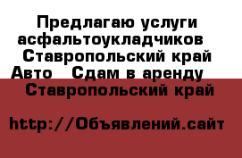 Предлагаю услуги асфальтоукладчиков - Ставропольский край Авто » Сдам в аренду   . Ставропольский край